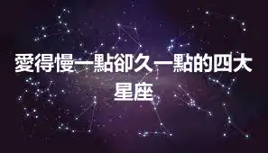 愛得慢一點卻久一點的四大星座