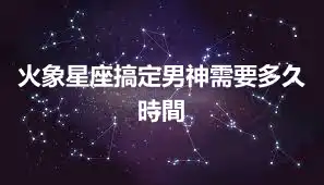 火象星座搞定男神需要多久時間