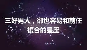 三好男人，卻也容易和前任複合的星座