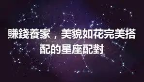 賺錢養家，美貌如花完美搭配的星座配對