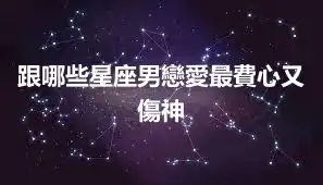 跟哪些星座男戀愛最費心又傷神