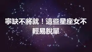 寧缺不將就！這些星座女不輕易脫單