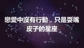 戀愛中沒有行動，只是耍嘴皮子的星座