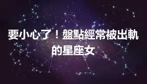 要小心了！盤點經常被出軌的星座女