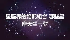 星座界的絕配組合 哪些星座天生一對