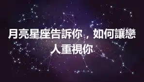 月亮星座告訴你，如何讓戀人重視你