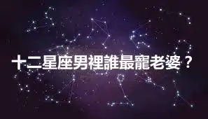 十二星座男裡誰最寵老婆？