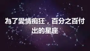 為了愛情痴狂，百分之百付出的星座