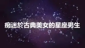 痴迷於古典美女的星座男生
