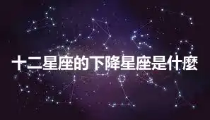 十二星座的下降星座是什麼