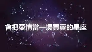 會把愛情當一場買賣的星座