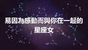 易因為感動而與你在一起的星座女
