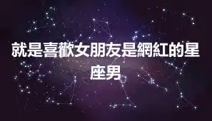 就是喜歡女朋友是網紅的星座男