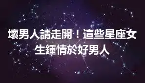 壞男人請走開！這些星座女生鍾情於好男人
