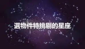 選物件特挑剔的星座