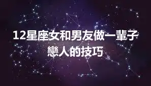 12星座女和男友做一輩子戀人的技巧
