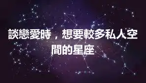 談戀愛時，想要較多私人空間的星座