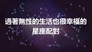 過著無性的生活也很幸福的星座配對