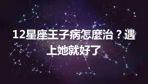 12星座王子病怎麼治？遇上她就好了