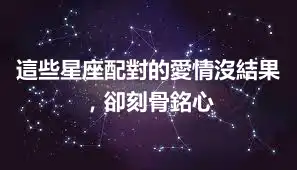 這些星座配對的愛情沒結果，卻刻骨銘心