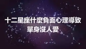 十二星座什麼負面心理導致單身沒人愛