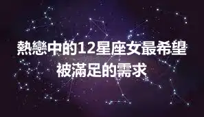 熱戀中的12星座女最希望被滿足的需求