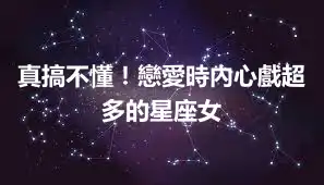 真搞不懂！戀愛時內心戲超多的星座女
