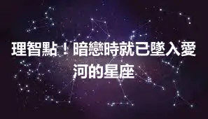 理智點！暗戀時就已墜入愛河的星座