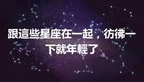 跟這些星座在一起，彷彿一下就年輕了