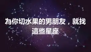 為你切水果的男朋友，就找這些星座