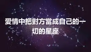 愛情中把對方當成自己的一切的星座