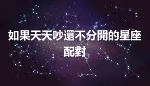 如果天天吵還不分開的星座配對
