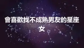 會喜歡找不成熟男友的星座女