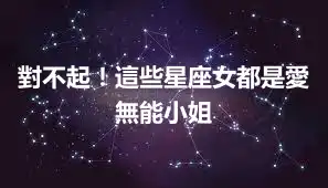對不起！這些星座女都是愛無能小姐