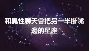 和異性聊天會把另一半掛嘴邊的星座