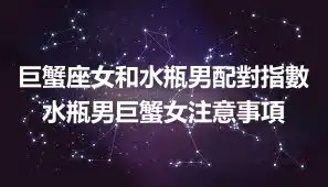 巨蟹座女和水瓶男配對指數 水瓶男巨蟹女注意事項
