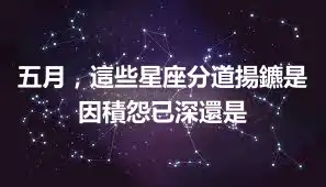 五月，這些星座分道揚鑣是因積怨已深還是