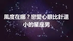 風度在哪?戀愛心眼比針還小的星座男