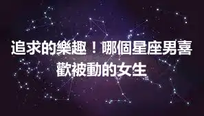 追求的樂趣！哪個星座男喜歡被動的女生
