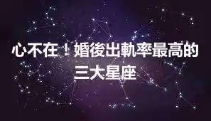 心不在！婚後出軌率最高的三大星座