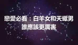戀愛必看：白羊女和天蠍男誰應該更厲害