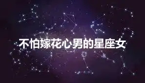 不怕嫁花心男的星座女