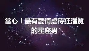 當心！最有愛情虐待狂潛質的星座男