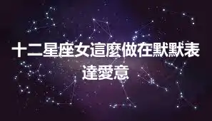 十二星座女這麼做在默默表達愛意