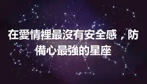 在愛情裡最沒有安全感，防備心最強的星座