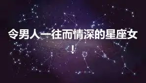 令男人一往而情深的星座女！