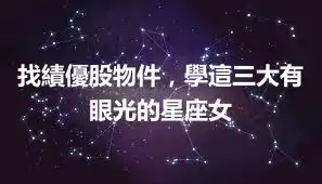 找績優股物件，學這三大有眼光的星座女