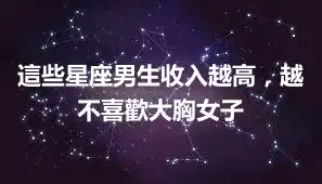 這些星座男生收入越高，越不喜歡大胸女子