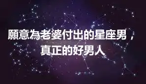 願意為老婆付出的星座男，真正的好男人