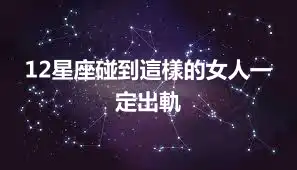 12星座碰到這樣的女人一定出軌